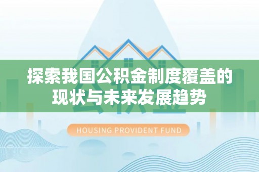 方城探索我国公积金制度覆盖的现状与未来发展趋势