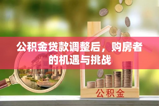 方城公积金贷款调整后，购房者的机遇与挑战