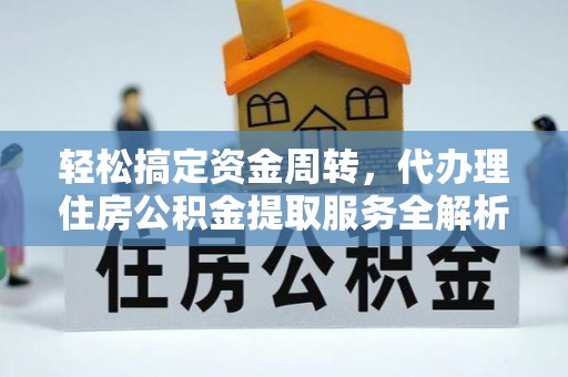 方城轻松搞定资金周转，代办理住房公积金提取服务全解析