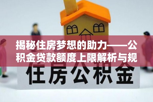 方城揭秘住房梦想的助力——公积金贷款额度上限解析与规划