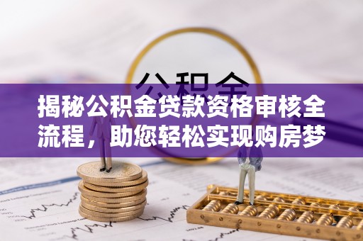 方城揭秘公积金贷款资格审核全流程，助您轻松实现购房梦想