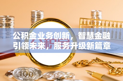 方城公积金业务创新，智慧金融引领未来，服务升级新篇章