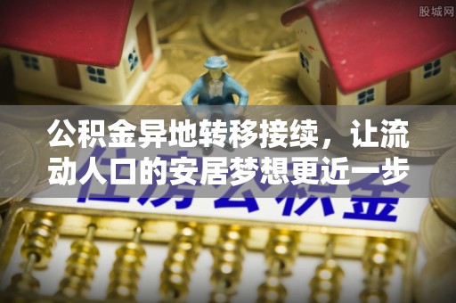 方城公积金异地转移接续，让流动人口的安居梦想更近一步