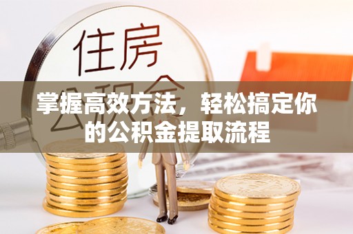 方城掌握高效方法，轻松搞定你的公积金提取流程