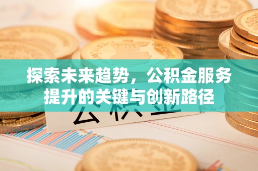 方城探索未来趋势，公积金服务提升的关键与创新路径