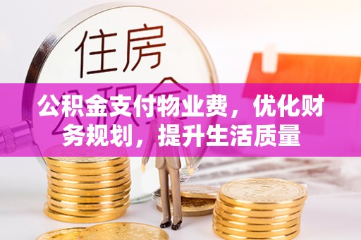 方城公积金支付物业费，优化财务规划，提升生活质量
