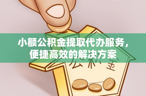 方城小额公积金提取代办服务，便捷高效的解决方案