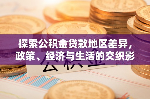 方城探索公积金贷款地区差异，政策、经济与生活的交织影响