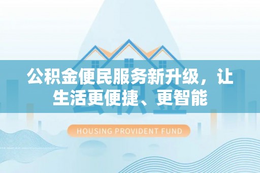 方城公积金便民服务新升级，让生活更便捷、更智能