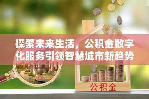 方城探索未来生活，公积金数字化服务引领智慧城市新趋势