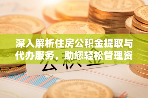 方城深入解析住房公积金提取与代办服务，助您轻松管理资金