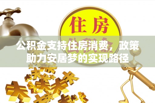 方城公积金支持住房消费，政策助力安居梦的实现路径