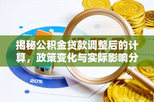 方城揭秘公积金贷款调整后的计算，政策变化与实际影响分析