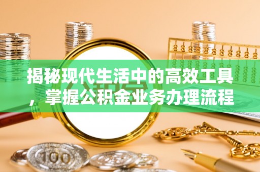 方城揭秘现代生活中的高效工具，掌握公积金业务办理流程的艺术