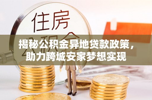 方城揭秘公积金异地贷款政策，助力跨城安家梦想实现