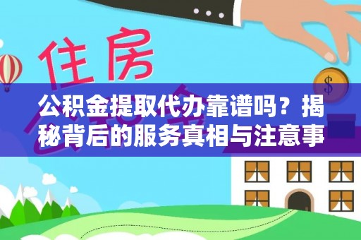 方城公积金提取代办靠谱吗？揭秘背后的服务真相与注意事项