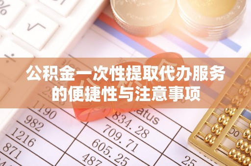 方城公积金一次性提取代办服务的便捷性与注意事项