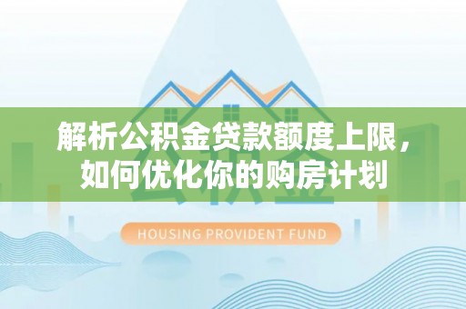方城解析公积金贷款额度上限，如何优化你的购房计划