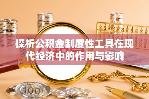 方城探析公积金制度性工具在现代经济中的作用与影响