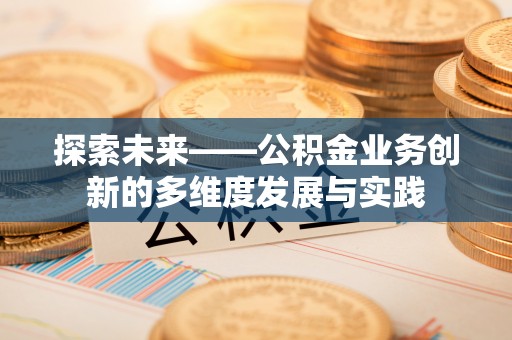 方城探索未来——公积金业务创新的多维度发展与实践