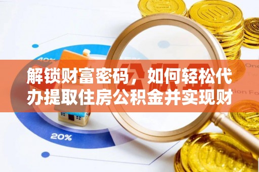 方城解锁财富密码，如何轻松代办提取住房公积金并实现财务自由