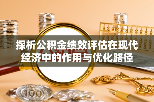 方城探析公积金绩效评估在现代经济中的作用与优化路径