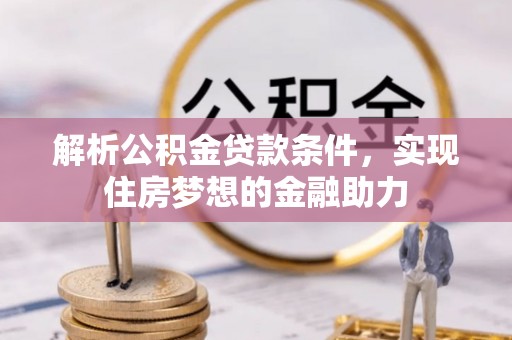 方城解析公积金贷款条件，实现住房梦想的金融助力