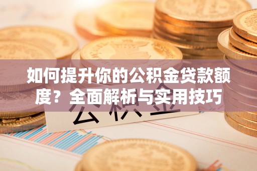 方城如何提升你的公积金贷款额度？全面解析与实用技巧
