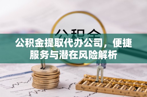 方城公积金提取代办公司，便捷服务与潜在风险解析