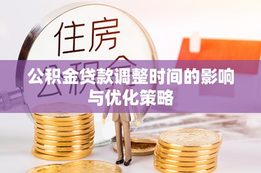 方城公积金贷款调整时间的影响与优化策略