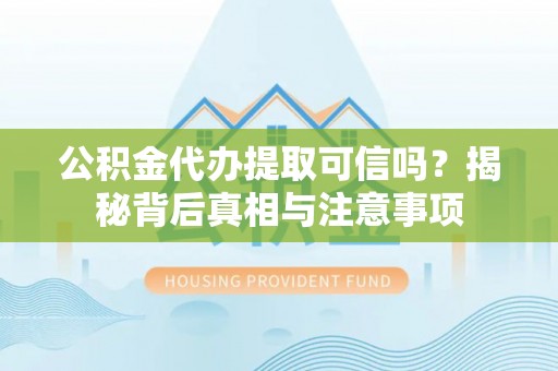 方城公积金代办提取可信吗？揭秘背后真相与注意事项