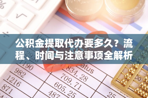 方城公积金提取代办要多久？流程、时间与注意事项全解析
