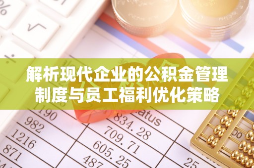 方城解析现代企业的公积金管理制度与员工福利优化策略