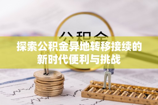 方城探索公积金异地转移接续的新时代便利与挑战