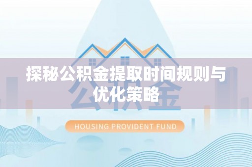 方城探秘公积金提取时间规则与优化策略