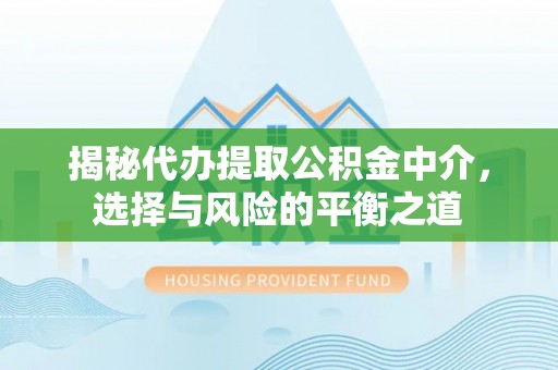 方城揭秘代办提取公积金中介，选择与风险的平衡之道