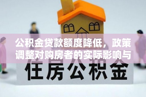 方城公积金贷款额度降低，政策调整对购房者的实际影响与应对策略