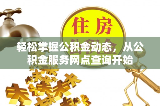 方城轻松掌握公积金动态，从公积金服务网点查询开始