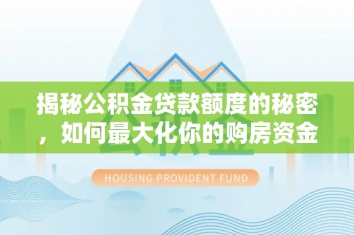 方城揭秘公积金贷款额度的秘密，如何最大化你的购房资金