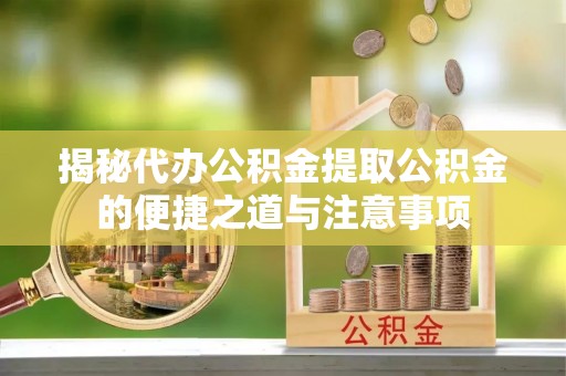 方城揭秘代办公积金提取公积金的便捷之道与注意事项