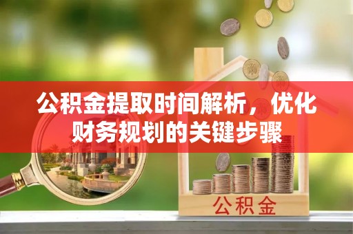 方城公积金提取时间解析，优化财务规划的关键步骤