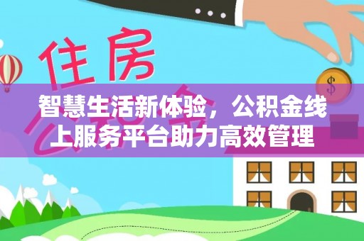 方城智慧生活新体验，公积金线上服务平台助力高效管理