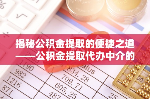 方城揭秘公积金提取的便捷之道——公积金提取代办中介的专业服务