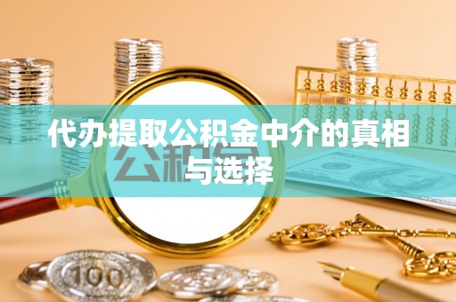 方城代办提取公积金中介的真相与选择