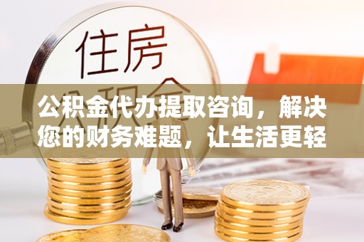 方城公积金代办提取咨询，解决您的财务难题，让生活更轻松