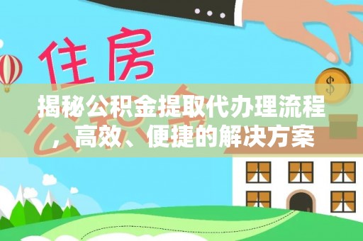 方城揭秘公积金提取代办理流程，高效、便捷的解决方案
