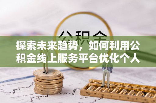 方城探索未来趋势，如何利用公积金线上服务平台优化个人财务管理
