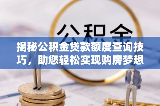 方城揭秘公积金贷款额度查询技巧，助您轻松实现购房梦想