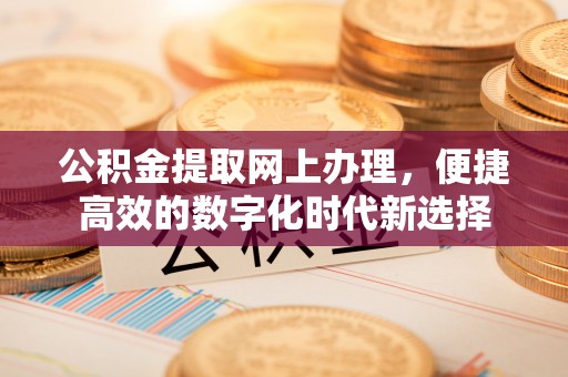 方城公积金提取网上办理，便捷高效的数字化时代新选择