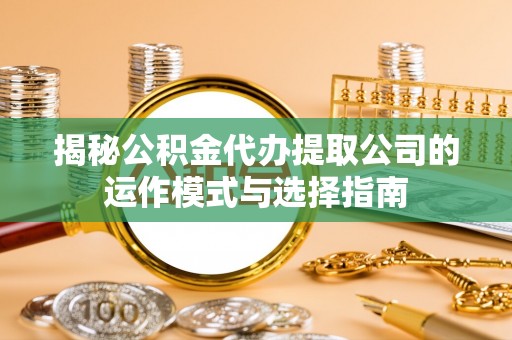 方城揭秘公积金代办提取公司的运作模式与选择指南